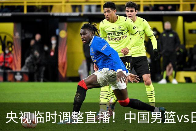 央视临时调整直播！中国男篮vs日本被移出CCTV5，中超补赛却上位，排播优先级让人看不懂