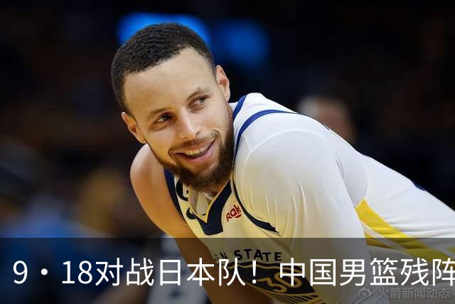 9·18对战日本队！中国男篮残阵出击，这一战不只是为了赢